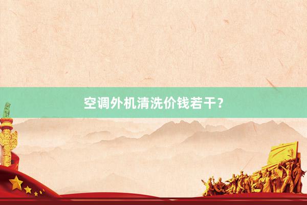 空调外机清洗价钱若干？