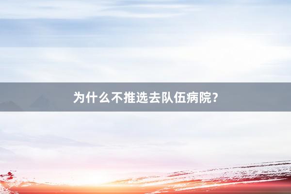 为什么不推选去队伍病院？