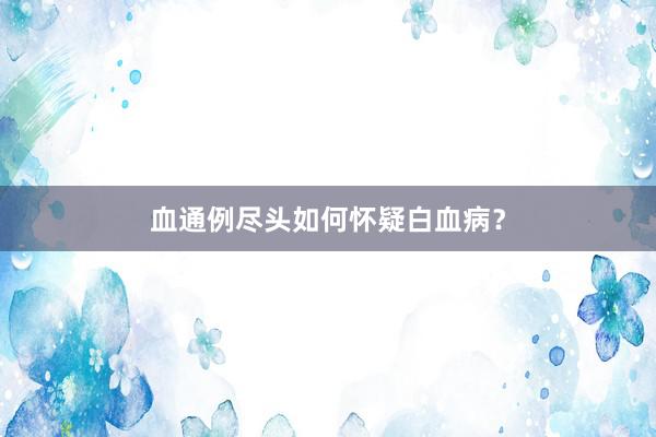 血通例尽头如何怀疑白血病？
