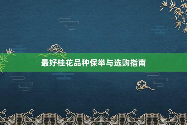 最好桂花品种保举与选购指南