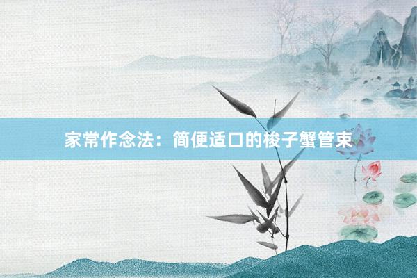 家常作念法：简便适口的梭子蟹管束