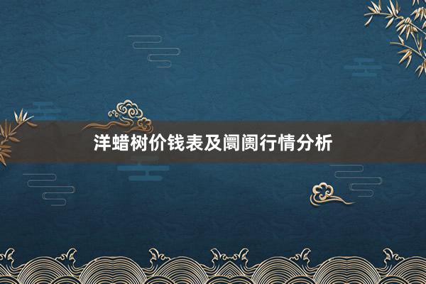 洋蜡树价钱表及阛阓行情分析
