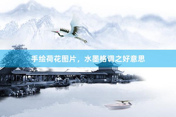 手绘荷花图片，水墨格调之好意思