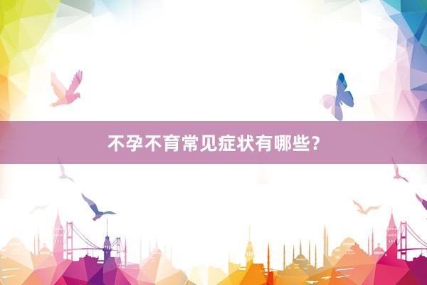 不孕不育常见症状有哪些？