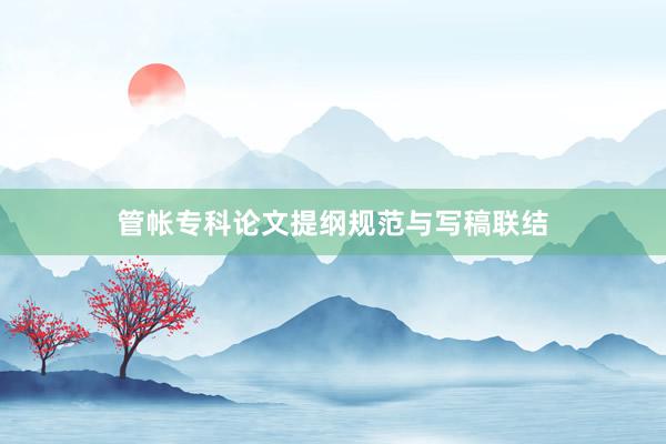 管帐专科论文提纲规范与写稿联结
