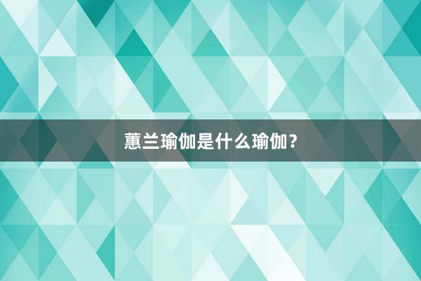 蕙兰瑜伽是什么瑜伽？