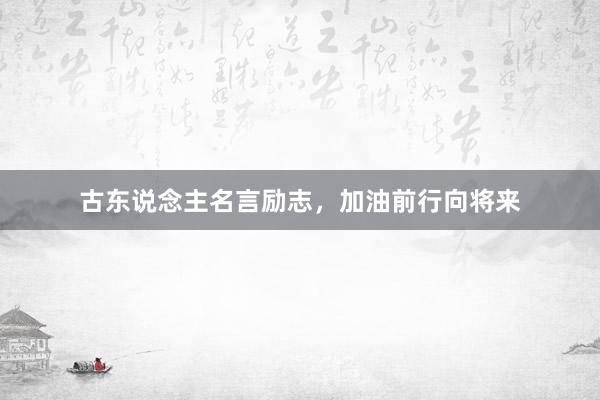 古东说念主名言励志，加油前行向将来