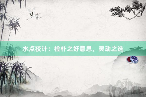 水点狡计：检朴之好意思，灵动之选