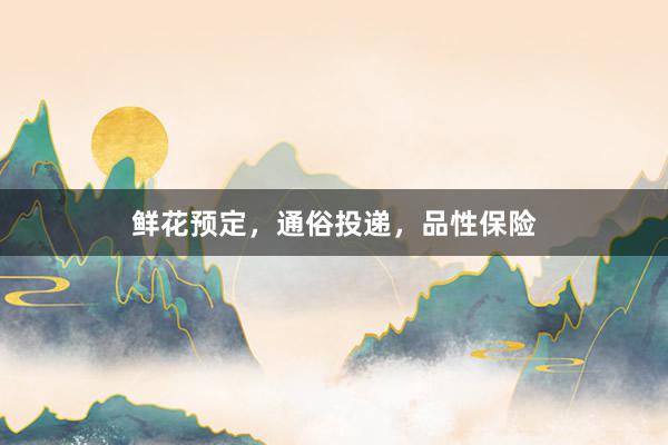 鲜花预定，通俗投递，品性保险